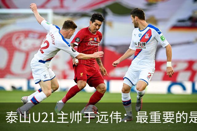 泰山U21主帅于远伟：最重要的是做好队员心理建设